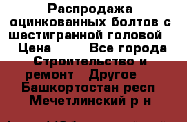 Распродажа оцинкованных болтов с шестигранной головой. › Цена ­ 70 - Все города Строительство и ремонт » Другое   . Башкортостан респ.,Мечетлинский р-н